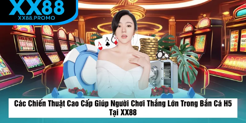 Chiến Thuật Cao Cấp Giúp Người Chơi Thắng Lớn Trong Bắn Cá H5 Tại XX88